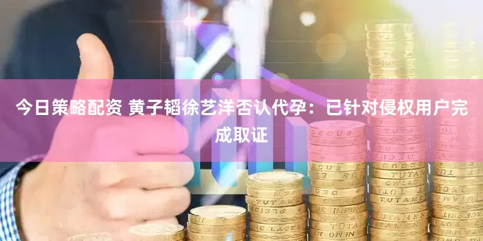 今日策略配资 黄子韬徐艺洋否认代孕：已针对侵权用户完成取证