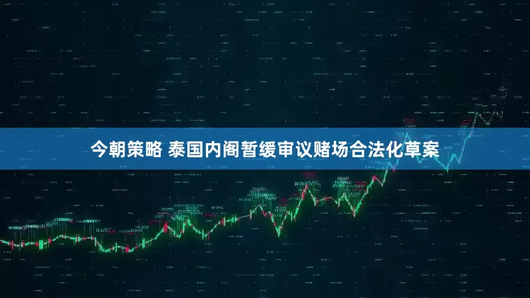 今朝策略 泰国内阁暂缓审议赌场合法化草案