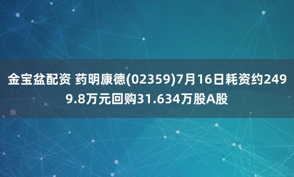 金宝盆配资 药明康德(02359)7月16日耗资约2499.8万元回购31.634万股A股