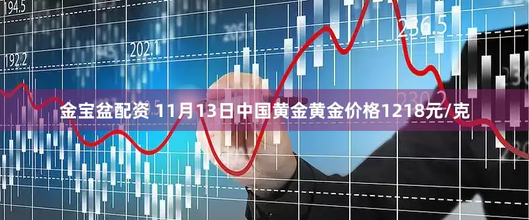 金宝盆配资 11月13日中国黄金黄金价格1218元/克