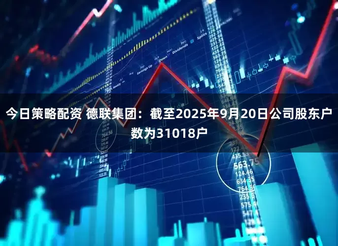 今日策略配资 德联集团：截至2025年9月20日公司股东户数为31018户