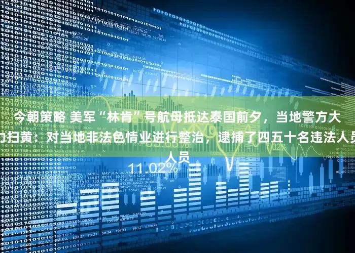 今朝策略 美军“林肯”号航母抵达泰国前夕，当地警方大力扫黄：对当地非法色情业进行整治，逮捕了四五十名违法人员